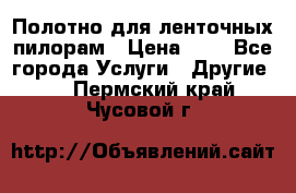 Полотно для ленточных пилорам › Цена ­ 2 - Все города Услуги » Другие   . Пермский край,Чусовой г.